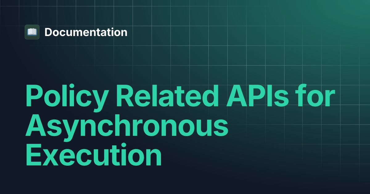 Policy Related APIs for Asynchronous Execution | Documentation