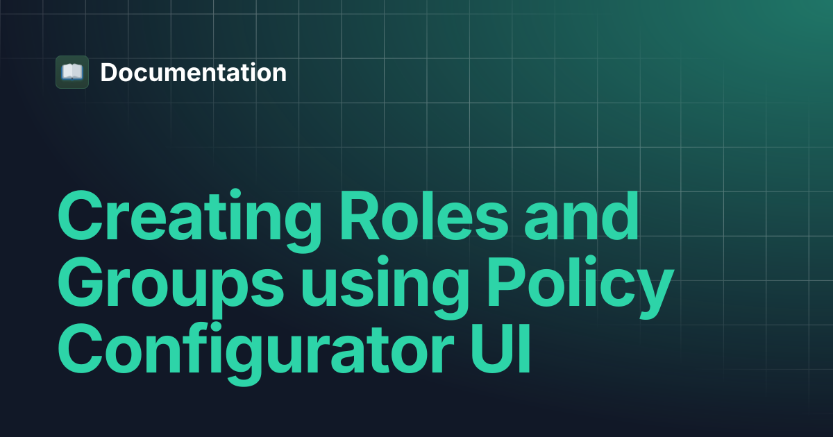 Creating Roles and Groups using Policy Configurator UI | Documentation